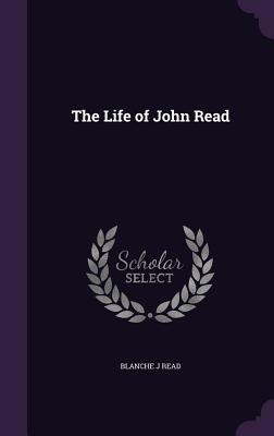 The Life of John Read - Read, Blanche J