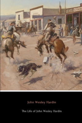 The Life of John Wesley Hardin (Annotated) - Hardin, John Wesley