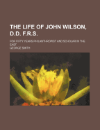 The Life of John Wilson, D.D., F.R.S.: For Fifty Years Philanthropist and Scholar in the East