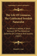 The Life of Linnaeus, the Celebrated Swedish Naturalist: To Which Is Added, a Short Account of the Botanical Systems of Linnaeus and Jussieu (1837)