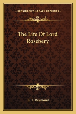 The Life Of Lord Rosebery - Raymond, E T