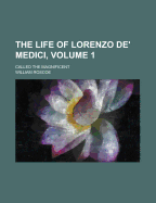 The Life of Lorenzo de' Medici; Called the Magnificent Volume 1