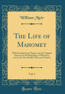 The Life of Mahomet, Vol. 2: With Introductory Chapters on the Original Sources for the Biography of Mahomet, and on the Pre-Islamite History of Arabia (Classic Reprint)