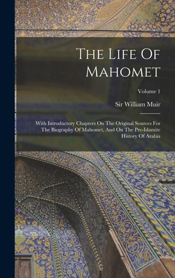 The Life Of Mahomet: With Introductory Chapters On The Original Sources For The Biography Of Mahomet, And On The Pre-islamite History Of Arabia; Volume 1 - Muir, William, Sir