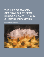 The Life of Major-General Sir Robert Murdoch Smith, K. C. M. G., Royal Engineers