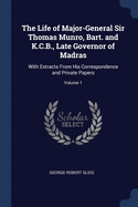 The Life of Major-General Sir Thomas Munro, Bart. and K.C.B., Late Governor of Madras: With Extracts From His Correspondence and Private Papers; Volume 1