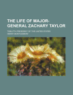 The Life of Major General Zachary Taylor: Twelfth President of the United States