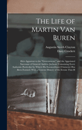 The Life of Martin Van Buren: Heir-Apparent to the "Government," and the Appointed Successor of General Andrew Jackson : Containing Every Authentic Particular by Which His Extraordinary Character Has Been Formed : With a Concise History of the Events...