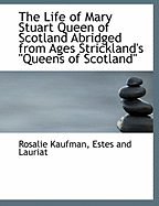 The Life of Mary Stuart Queen of Scotland Abridged from Ages Strickland's Queens of Scotland