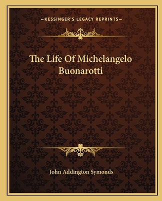 The Life of Michelangelo Buonarotti - Symonds, John Addington