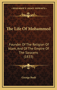 The Life Of Mohammed: Founder Of The Religion Of Islam, And Of The Empire Of The Saracens (1833)