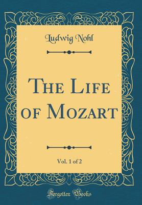 The Life of Mozart, Vol. 1 of 2 (Classic Reprint) - Nohl, Ludwig