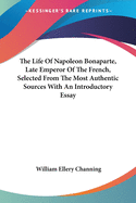The Life Of Napoleon Bonaparte, Late Emperor Of The French, Selected From The Most Authentic Sources With An Introductory Essay