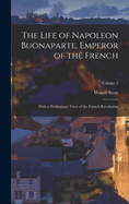 The Life of Napoleon Buonaparte, Emperor of the French: With a Preliminary View of the French Revolution; Volume 1