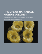 The Life of Nathanael Greene: Major-General in the Army of the Revolution; Volume 1