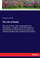 The Life of Nephi: The son of Lehi, who emigrated from Jerusalem, in Judea, to the land which is now known as South America, about six centuries before the coming of our Savior