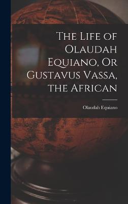 The Life of Olaudah Equiano, Or Gustavus Vassa, the African - Equiano, Olaudah