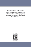 The Life of Our Lord Upon the Earth Considered in Its Historical, Chronological, and Geographical Relations, by Samuel J. andrews  Fourth Edition.