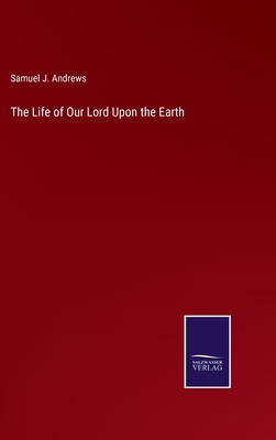 The Life of Our Lord Upon the Earth - Andrews, Samuel J