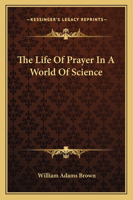 The Life Of Prayer In A World Of Science - Brown, William Adams