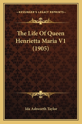 The Life of Queen Henrietta Maria V1 (1905) - Taylor, Ida Ashworth