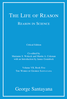 The Life of Reason or The Phases of Human Progress, critical edition, Volume 7: Reason in Science, Volume VII, Book Five - Santayana, George, and Wokeck, Marianne S (Editor), and Coleman, Martin A (Editor)