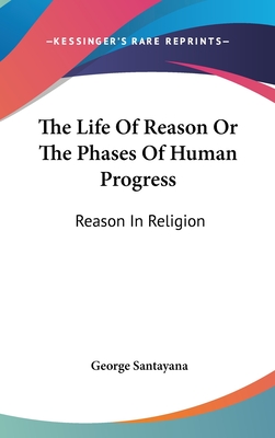 The Life Of Reason Or The Phases Of Human Progress: Reason In Religion - Santayana, George, Professor