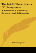 The Life of Robert Laws of Livingstonia: A Narrative of Missionary Adventure and Achievement