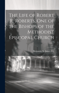 The Life of Robert R. Roberts, One of the Bishops of the Methodist Episcopal Church