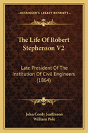 The Life Of Robert Stephenson V2: Late President Of The Institution Of Civil Engineers (1864)