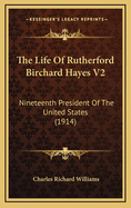 The Life of Rutherford Birchard Hayes V2: Nineteenth President of the United States (1914)