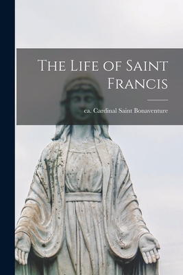 The Life of Saint Francis [microform] - Bonaventure, Saint Cardinal (Creator)