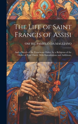 The Life of Saint Francis of Assisi; and a Sketch of the Franciscan Order, by a Religious of the Order of Poor Clares. With Emendations and Additions, - Re Pamfilo Da Magliano, Osf