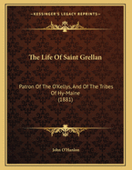 The Life Of Saint Grellan: Patron Of The O'Kellys, And Of The Tribes Of Hy-Maine (1881)