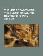 The Life of Saint Neot, the Oldest of All the Brothers to King Alfred