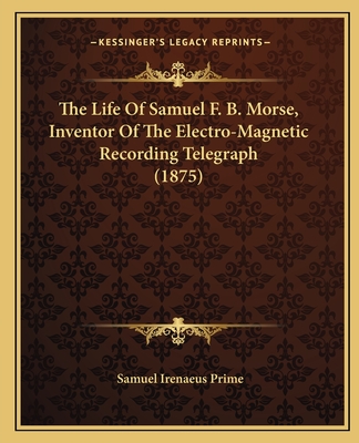 The Life of Samuel F. B. Morse, Inventor of the Electro-Magnetic Recording Telegraph (1875) - Prime, Samuel Irenaeus