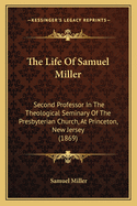 The Life of Samuel Miller: Second Professor in the Theological Seminary of the Presbyterian Church, at Princeton, New Jersey (1869)