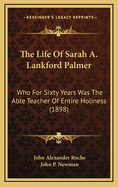 The Life of Sarah A. Lankford Palmer: Who for Sixty Years Was the Able Teacher of Entire Holiness (1898)