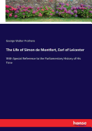 The Life of Simon de Montfort, Earl of Leicester: With Special Reference to the Parliamentary History of His Time