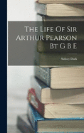 The Life Of Sir Arthur Pearson Bt G B E