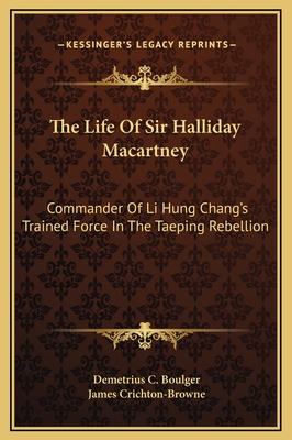 The Life of Sir Halliday Macartney: Commander of Li Hung Chang's Trained Force in the Taeping Rebellion - Boulger, Demetrius C, and Crichton-Browne, James, Sir (Foreword by)