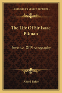 The Life Of Sir Isaac Pitman: Inventor Of Phonography