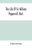 The Life Of Sir William Pepperrell, Bart., The Only Native Of New England Who Was Created A Baronet During Our Connection With The Mother Country