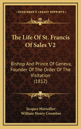 The Life of St. Francis of Sales V2: Bishop and Prince of Geneva, Founder of the Order of the Visitation (1812)