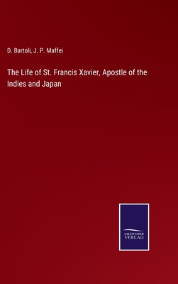 The Life of St. Francis Xavier, Apostle of the Indies and Japan - Bartoli, D, and Maffei, J P