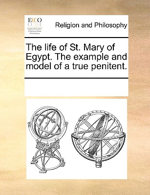 The Life of St. Mary of Egypt. the Example and Model of a True Penitent. - Multiple Contributors