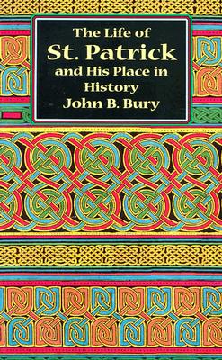 The Life of St. Patrick and His Place in History - Bury, John B