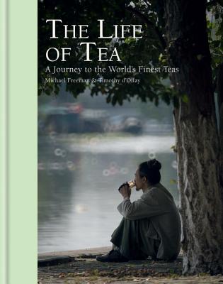 The Life of Tea: A Journey to the World's Finest Teas - Freeman, Michael, and d'Offay, Timothy