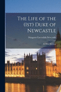 The Life of the (1st) Duke of Newcastle: & Other Writings
