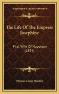 The Life of the Empress Josephine: First Wife of Napoleon (1854)